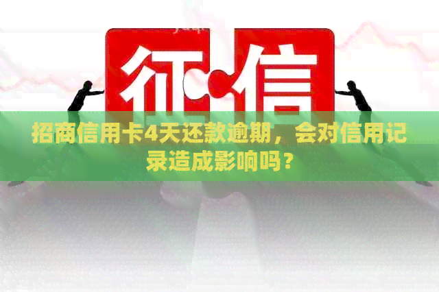 招商信用卡4天还款逾期，会对信用记录造成影响吗？