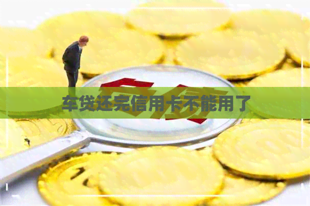 车贷还完信用卡不能用了