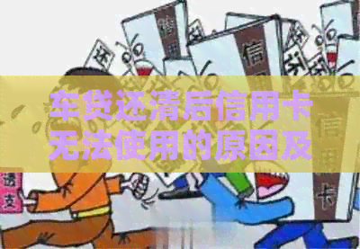 车贷还清后信用卡无法使用的原因及解决方法，让您的信用恢复正常！