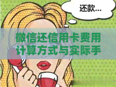 微信还信用卡费用计算方式与实际手续费解析：一次搞定所有疑问
