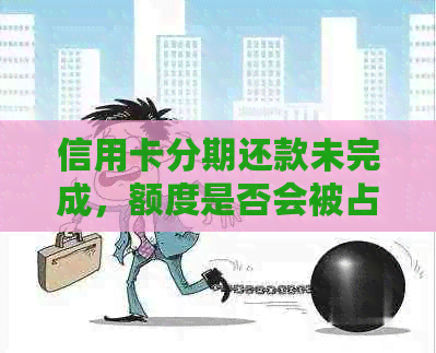 信用卡分期还款未完成，额度是否会被占用？了解详细情况并解决问题！