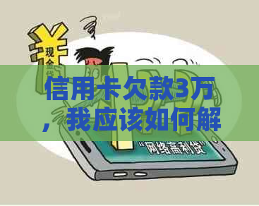 信用卡欠款3万，我应该如何解决？全面指南帮助您自救！