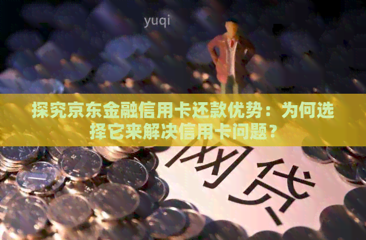 探究京东金融信用卡还款优势:为何选择它来解决信用卡问题? 探究京东金融信用卡还款优势:为何选择它来解决信用卡问题?