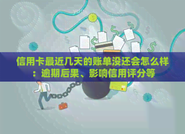 信用卡最近几天的账单没还会怎么样：逾期后果、影响信用评分等