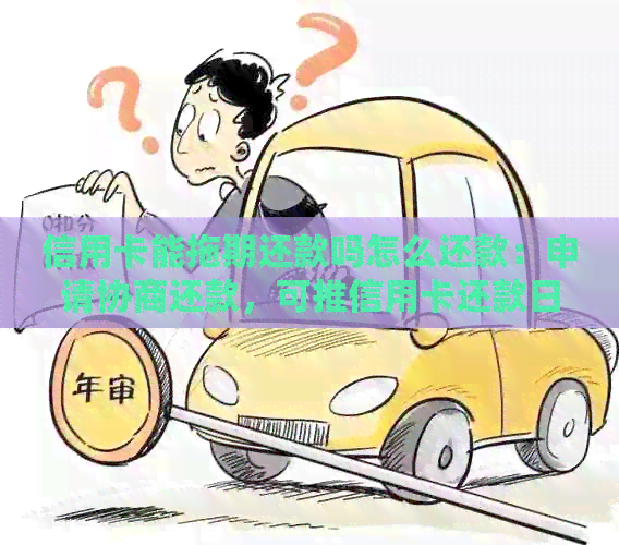 信用卡能拖期还款吗怎么还款：申请协商还款，可推信用卡还款日期。