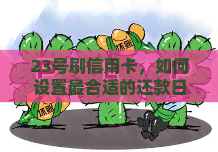 23号刷信用卡，如何设置最合适的还款日？