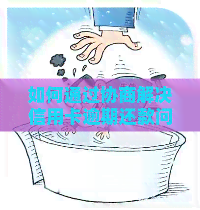 如何通过协商解决信用卡逾期还款问题