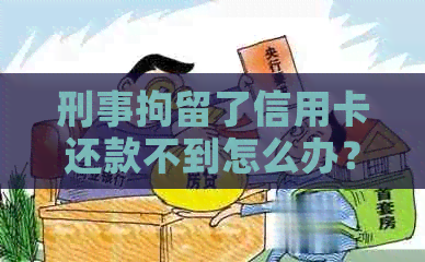 刑事拘留了信用卡还款不到怎么办？后果严重吗？