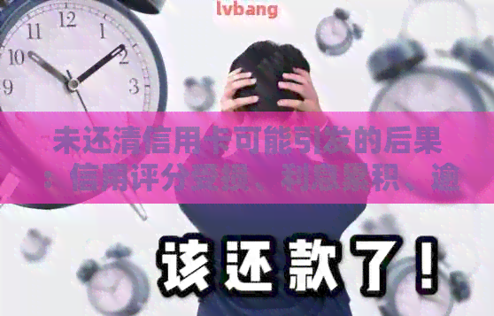 未还清信用卡可能引发的后果：信用评分受损、利息累积、逾期罚款等全面解析