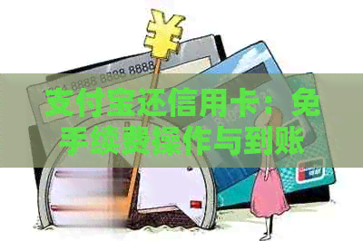 支付宝还信用卡：免手续费操作与到账时间详解