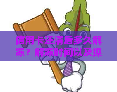 信用卡还清后多久解冻？解冻时间以及操作指南全解析！