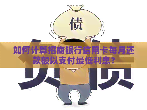如何计算招商银行信用卡每月还款额以支付更低利息？