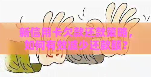 新信用卡欠款还款策略，如何有效减少还款额？