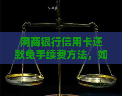 银行信用卡信用卡还款免手续费方法，如何操作？