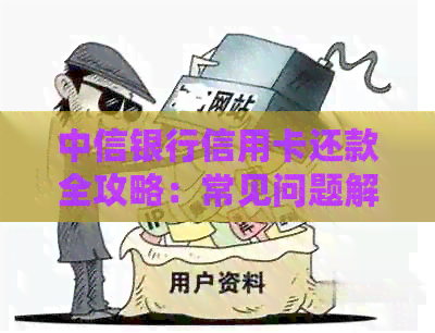 中信银行信用卡还款全攻略：常见问题解答、还款方式和期还款注意事项