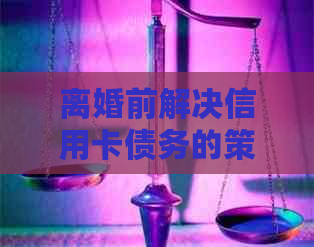 离婚前解决信用卡债务的策略与建议