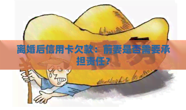 离婚后信用卡欠款：前妻是否需要承担责任？