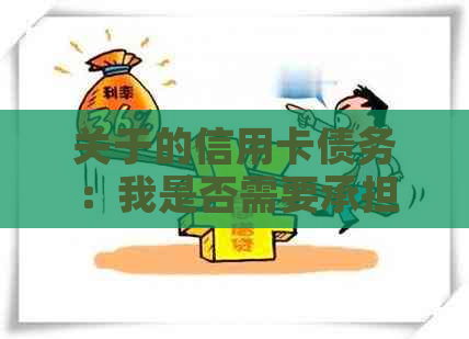 关于的信用卡债务：我是否需要承担还款责任？解答各种疑问