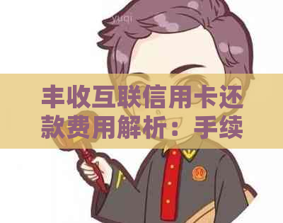 丰收互联信用卡还款费用解析：手续费、利率及其他相关问题一网打尽
