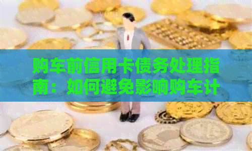 购车前信用卡债务处理指南：如何避免影响购车计划？