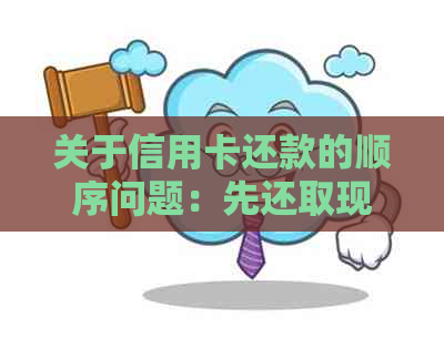 关于信用卡还款的顺序问题：先还取现还是先还普通消费？全面解答用户疑惑。