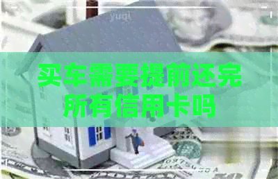 买车需要提前还完所有信用卡吗