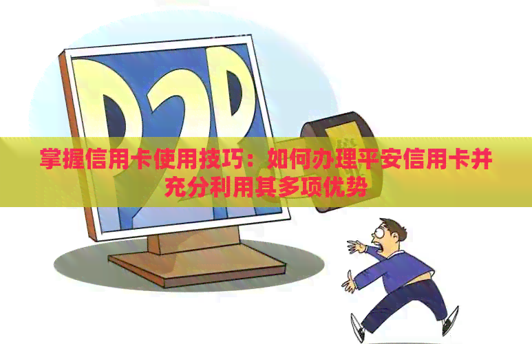 掌握信用卡使用技巧：如何办理平安信用卡并充分利用其多项优势