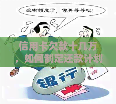 信用卡欠款十几万，如何制定还款计划并有效管理债务？