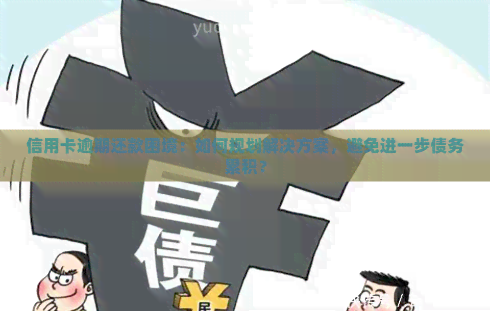 信用卡逾期还款困境：如何规划解决方案，避免进一步债务累积？