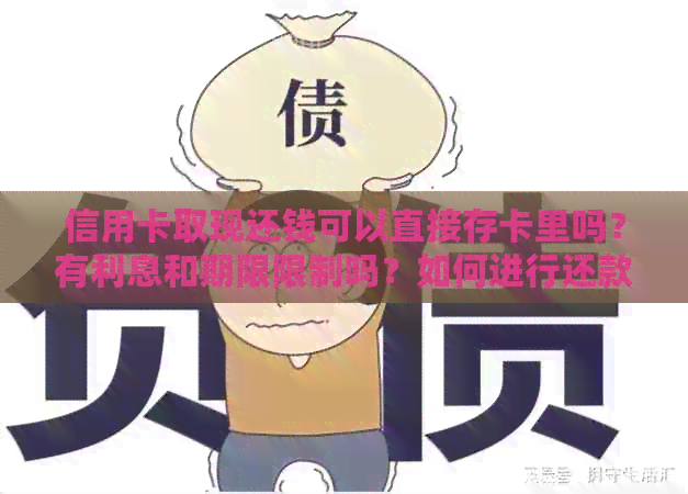 信用卡取现还钱可以直接存卡里吗？有利息和期限限制吗？如何进行还款？