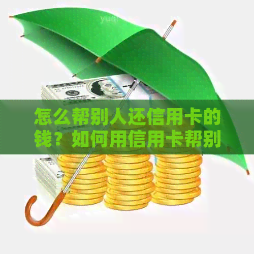 怎么帮别人还信用卡的钱？如何用信用卡帮别人还款？