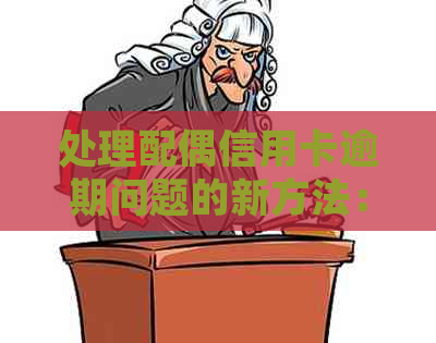 处理配偶信用卡逾期问题的新方法：老公、小三和信用卡的综合应对策略