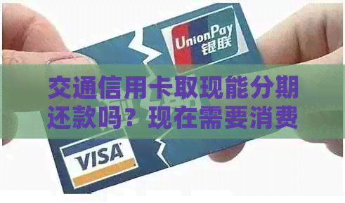 交通信用卡取现能分期还款吗？现在需要消费凭证吗？