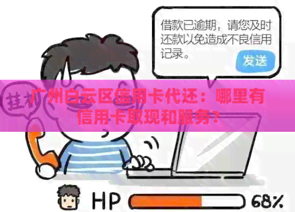 广州白云区信用卡代还：哪里有信用卡取现和服务？