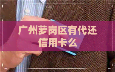 广州萝岗区有代还信用卡么