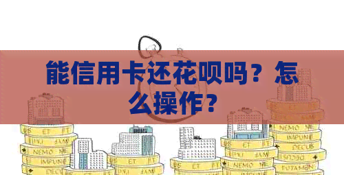 能信用卡还信用卡吗？怎么操作？