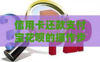 信用卡还款支付宝信用卡的操作步骤，如何用信用卡还支付宝信用卡