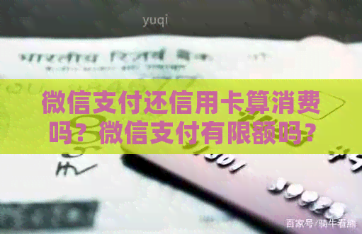 微信支付还信用卡算消费吗？微信支付有限额吗？