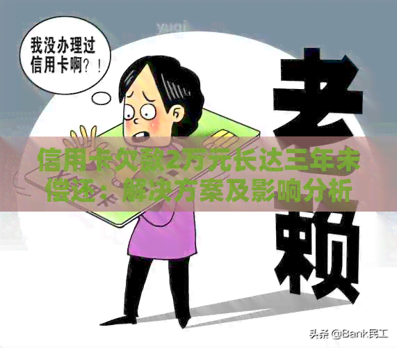 信用卡欠款2万元长达三年未偿还：解决方案及影响分析