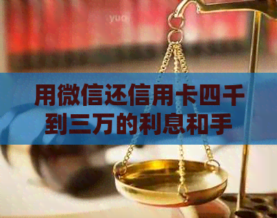 用微信还信用卡四千到三万的利息和手续费是多少？