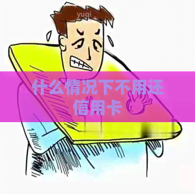 什么情况下不用还信用卡