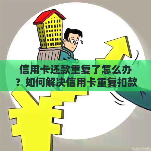 信用卡还款重复了怎么办？如何解决信用卡重复扣款问题？