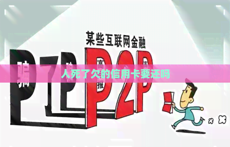 人死了欠的信用卡要还吗