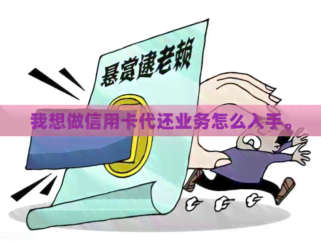 我想做信用卡代还业务怎么入手。