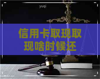 信用卡取现取现啥时候还