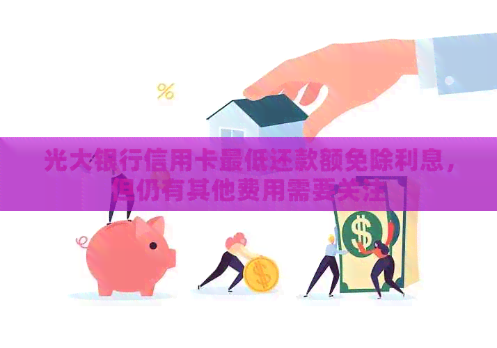 光大银行信用卡更低还款额免除利息，但仍有其他费用需要关注