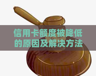 信用卡额度被降低的原因及解决方法：代还信用卡引发的问题解析