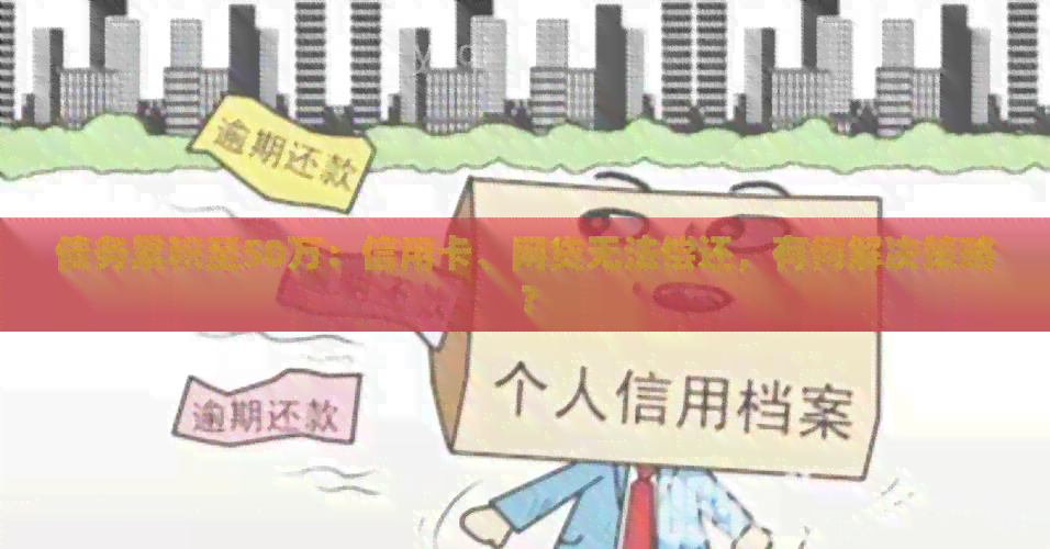 债务累积至50万：信用卡、网贷无法偿还，有何解决策略？