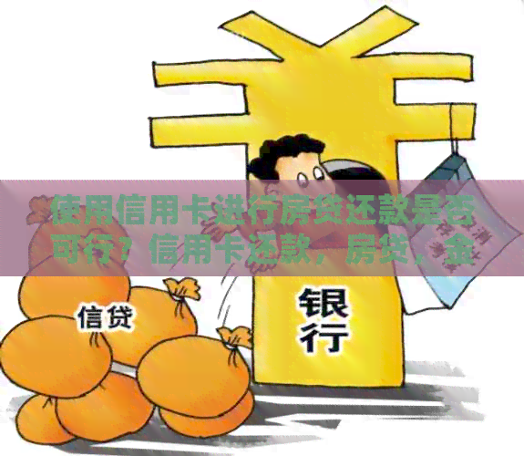 使用信用卡进行房贷还款是否可行？信用卡还款，房贷，金融工具