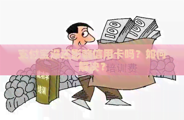 支付宝没还影响信用卡吗？如何解决？